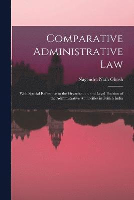 Comparative Administrative law; With Special Reference to the Organisation and Legal Position of the Administrative Authorities in British India 1