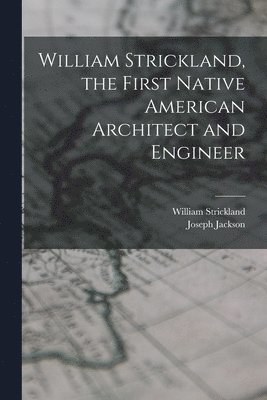 William Strickland, the First Native American Architect and Engineer 1