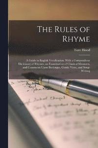 bokomslag The Rules of Rhyme; a Guide to English Versification. With a Compendious Dictionary of Rhymes, an Examination of Classical Measures, and Comments Upon Burlesque, Comic Verse, and Song-writing