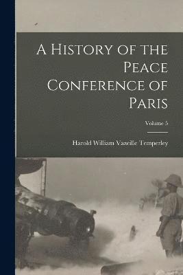 bokomslag A History of the Peace Conference of Paris; Volume 5