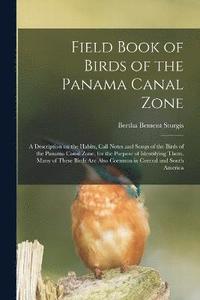 bokomslag Field Book of Birds of the Panama Canal Zone; a Description on the Habits, Call Notes and Songs of the Birds of the Panama Canal Zone, for the Purpose of Identifying Them. Many of These Birds are