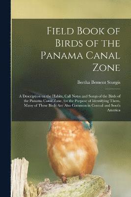 Field Book of Birds of the Panama Canal Zone; a Description on the Habits, Call Notes and Songs of the Birds of the Panama Canal Zone, for the Purpose of Identifying Them. Many of These Birds are 1
