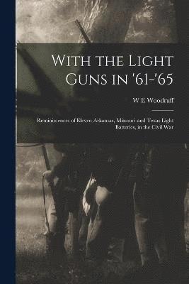 bokomslag With the Light Guns in '61-'65; Reminiscences of Eleven Arkansas, Missouri and Texas Light Batteries, in the Civil War