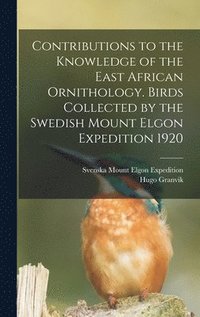 bokomslag Contributions to the Knowledge of the East African Ornithology. Birds Collected by the Swedish Mount Elgon Expedition 1920