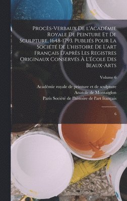 Anatole De Montaiglon, Académie Royale de Peinture Et de Sculp, Société de l'Histoire de l'Art França - Procès-verbaux de l'Académie royale de peinture et de sculpture, 1648-1793. Publiés pour la Société de l'histoire de l'art français d'après les registres originaux conservés à l'École des beaux-arts, Inbunden