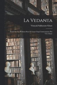 bokomslag La Vedanta; tude sur les Brahma-stras et leurs cinq commentaries par V.S. Ghate
