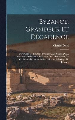 Byzance, grandeur et dcadence; l'volution de l'histoire byzantine, les causes de la grandeur de Byzance, le causes de sa dcadence, la civilisation byzantine et son influence, l'heritage de 1