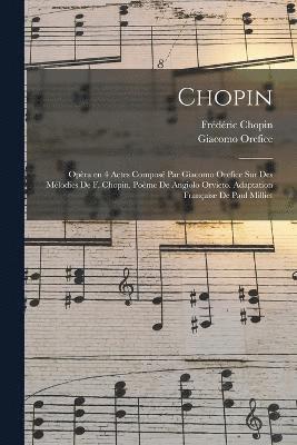 Chopin; opra en 4 actes compos par Giacomo Orefice sur des mlodies de F. Chopin. Pome de Angiolo Orvieto. Adaptation franaise de Paul Milliet 1