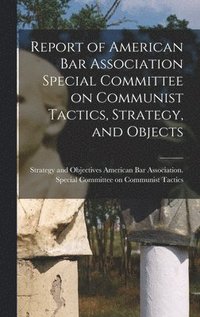 bokomslag Report of American Bar Association Special Committee on Communist Tactics, Strategy, and Objects