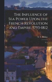 bokomslag The Influence of sea Power Upon the French Revolution and Empire, 1793-1812