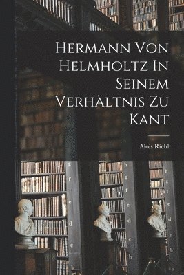 Hermann Von Helmholtz In Seinem Verhältnis Zu Kant