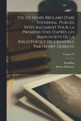 bokomslag Vie de Henri Brulard [par] Stendhal. Publie intgralement pour la premire fois d'aprs les manuscrits de la Bibliothque de Grenoble par Henry Debraye; Volume 01