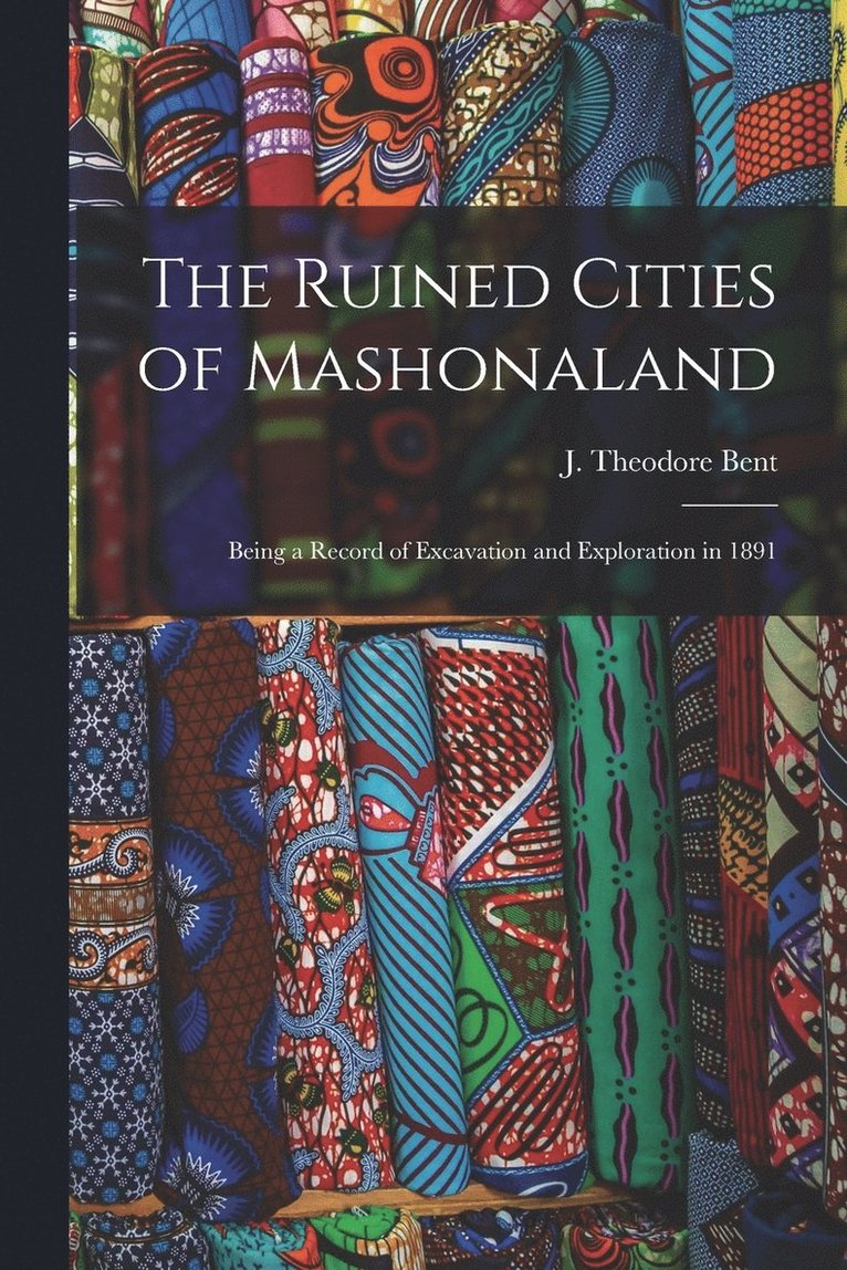 The Ruined Cities of Mashonaland; Being a Record of Excavation and Exploration in 1891 1