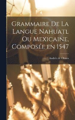 Grammaire de la langue Nahuatl ou Mexicaine, compose en 1547 1