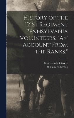 History of the 121st Regiment Pennsylvania Volunteers. &quot;An Account From the Ranks.&quot; 1