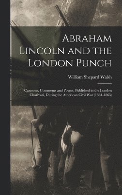Abraham Lincoln and the London Punch; Cartoons, Comments and Poems, Published in the London Charivari, During the American Civil War (1861-1865) 1