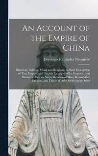 bokomslag An Account of the Empire of China; Historical, Political, Moral and Religious. A Short Description of That Empire, and Notable Examples of its Emperors and Ministers. Also, an Ample Relation of Many