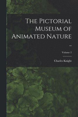 Charles Knight - Pictorial Museum of Animated Nature ..; Volume 2, Häftad