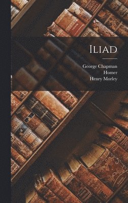 Homer Homer, George Chapman, Henry Morley - Iliad, Inbunden