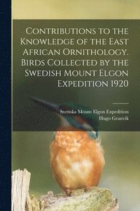 bokomslag Contributions to the Knowledge of the East African Ornithology. Birds Collected by the Swedish Mount Elgon Expedition 1920