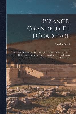 bokomslag Byzance, grandeur et dcadence; l'volution de l'histoire byzantine, les causes de la grandeur de Byzance, le causes de sa dcadence, la civilisation byzantine et son influence, l'heritage de