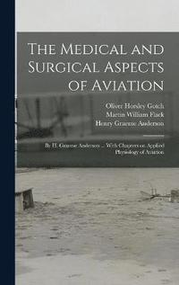 bokomslag The Medical and Surgical Aspects of Aviation; by H. Graeme Anderson ... With Chapters on Applied Physiology of Aviation