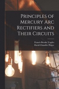 bokomslag Principles of Mercury arc Rectifiers and Their Circuits