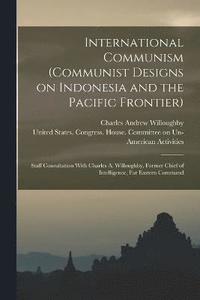 bokomslag International Communism (Communist Designs on Indonesia and the Pacific Frontier); Staff Consultation With Charles A. Willoughby, Former Chief of Intelligence, Far Eastern Command