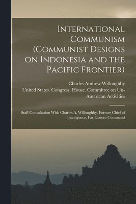 bokomslag International Communism (Communist Designs on Indonesia and the Pacific Frontier); Staff Consultation With Charles A. Willoughby, Former Chief of Intelligence, Far Eastern Command