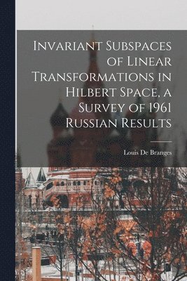 bokomslag Invariant Subspaces of Linear Transformations in Hilbert Space, a Survey of 1961 Russian Results