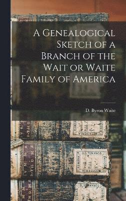 bokomslag A Genealogical Sketch of a Branch of the Wait or Waite Family of America