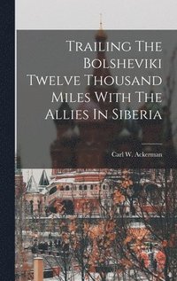 bokomslag Trailing The Bolsheviki Twelve Thousand Miles With The Allies In Siberia