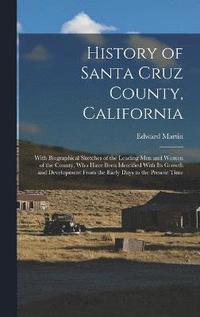 bokomslag History of Santa Cruz County, California; With Biographical Sketches of the Leading men and Women of the County, who Have Been Identified With its Growth and Development From the Early Days to the