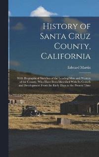 bokomslag History of Santa Cruz County, California; With Biographical Sketches of the Leading men and Women of the County, who Have Been Identified With its Growth and Development From the Early Days to the ...