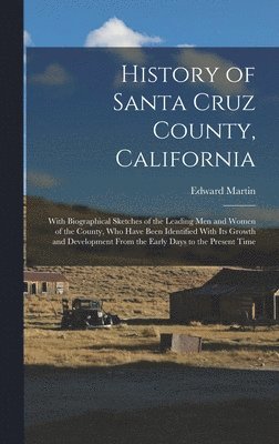 bokomslag History of Santa Cruz County, California; With Biographical Sketches of the Leading men and Women of the County, who Have Been Identified With its Growth and Development From the Early Days to the