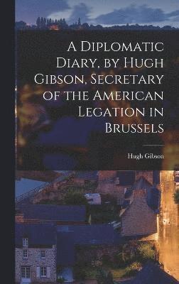 bokomslag A Diplomatic Diary, by Hugh Gibson, Secretary of the American Legation in Brussels