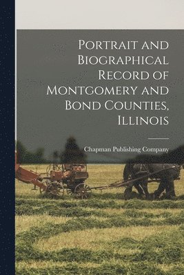 bokomslag Portrait and Biographical Record of Montgomery and Bond Counties, Illinois