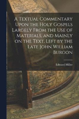 Edward Miller - Textual Commentary Upon the Holy Gospels Largely From the use of Materials, and Mainly on the Text, Left by the Late John William Burgon, Häftad