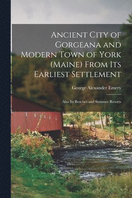 bokomslag Ancient City of Gorgeana and Modern Town of York (Maine) From its Earliest Settlement; Also its Beaches and Summer Resorts