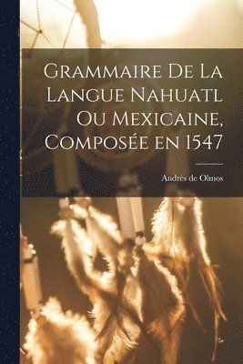 Grammaire de la langue Nahuatl ou Mexicaine, compose en 1547 1