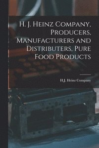 bokomslag H. J. Heinz Company, Producers, Manufacturers and Distributers, Pure Food Products