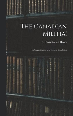 Robert Henry D Davis, Robert Henry D. Davis, d. Davis, Robert Henry - Canadian Militia!, Inbunden