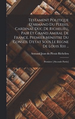 bokomslag Testament Politique D'armand Du Plessis, Cardinal Duc De Richelieu, Pair Et Grand Amiral De France, Premier Ministre Du Conseil D'etat Sous Le Regne De Louis Xiii ...