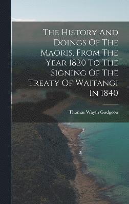 bokomslag The History And Doings Of The Maoris, From The Year 1820 To The Signing Of The Treaty Of Waitangi In 1840