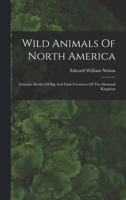 Edward William Nelson - Wild Animals Of North America, Inbunden
