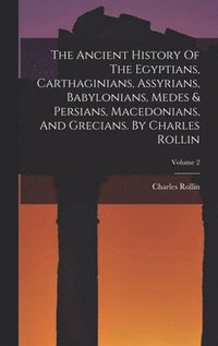 bokomslag The Ancient History Of The Egyptians, Carthaginians, Assyrians, Babylonians, Medes & Persians, Macedonians, And Grecians. By Charles Rollin; Volume 2