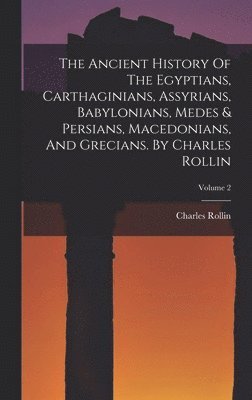 Charles Rollin - Ancient History Of The Egyptians, Carthaginians, Assyrians, Babylonians, Medes & Persians, Macedonians, And Grecians. By Charles Rollin; Volume 2, Inbunden
