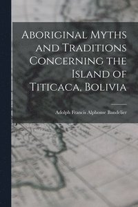 bokomslag Aboriginal Myths and Traditions Concerning the Island of Titicaca, Bolivia