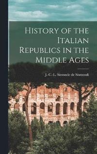 bokomslag History of the Italian Republics in the Middle Ages