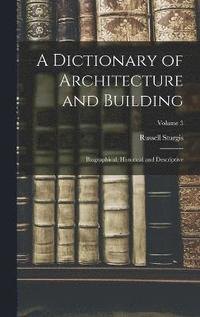 bokomslag A Dictionary of Architecture and Building; Biographical, Historical and Descriptive; Volume 3